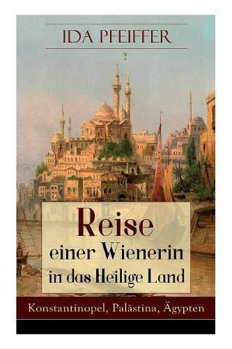 Reise Einer Wienerin in Das Heilige Land - Konstantinopel, Pal stina,  gypten (Vollst ndige Ausgabe)