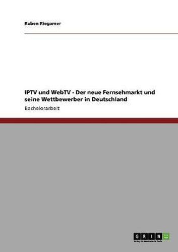 Cover image for IPTV und WebTV. Der neue Fernsehmarkt und seine Wettbewerber in Deutschland