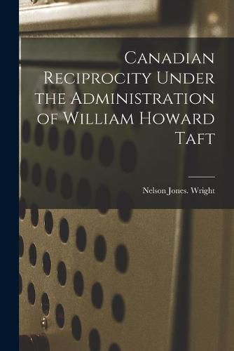 Canadian Reciprocity Under the Administration of William Howard Taft