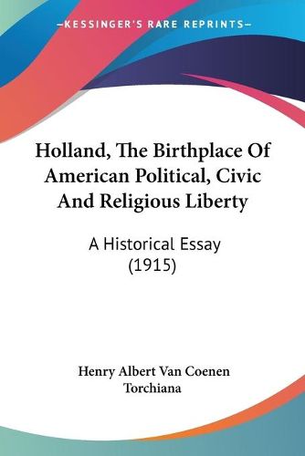 Cover image for Holland, the Birthplace of American Political, Civic and Religious Liberty: A Historical Essay (1915)