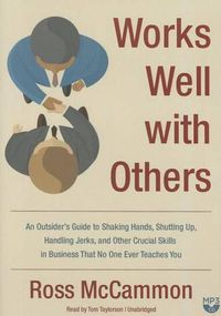 Cover image for Works Well with Others: An Outsider's Guide to Shaking Hands, Shutting Up, Handling Jerks, and Other Crucial Skills in Business That No One Ever Teaches You