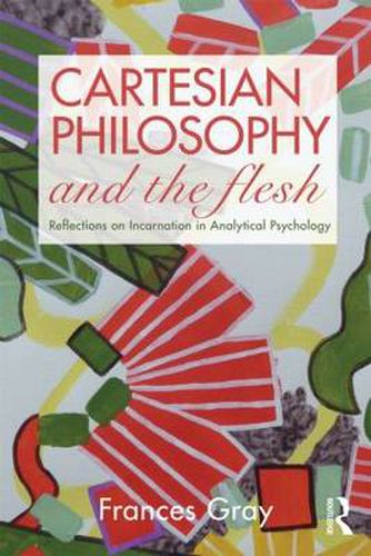 Cover image for Cartesian Philosophy and the Flesh: Reflections on incarnation in analytical psychology