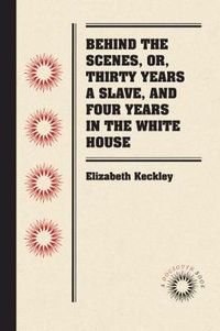 Cover image for Behind the Scenes, or, Thirty Years a Slave, and Four Years in the White House