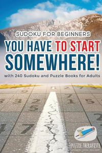 Cover image for You Have to Start Somewhere! Sudoku for Beginners with 240 Sudoku and Puzzle Books for Adults