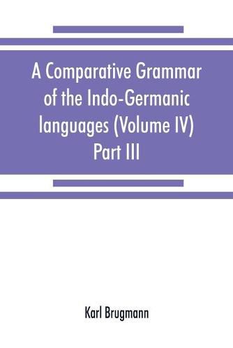 A comparative grammar of the Indo-Germanic languages. A concise exposition of the history of Sanskrit, Old Iranian (Avestic and Old Persian) Old Armenian, Old Greek, Latin, Umbrian-Samnitic, Old Irish, Gothic, Old High German, Lithuanian and Old Church Slavo