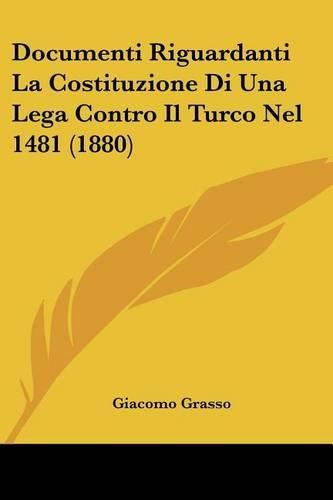 Cover image for Documenti Riguardanti La Costituzione Di Una Lega Contro Il Turco Nel 1481 (1880)