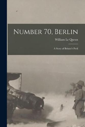 Cover image for Number 70, Berlin [microform]: a Story of Britain's Peril