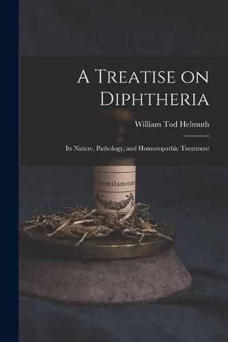Cover image for A Treatise on Diphtheria: Its Nature, Pathology, and Homoeopathic Treatment