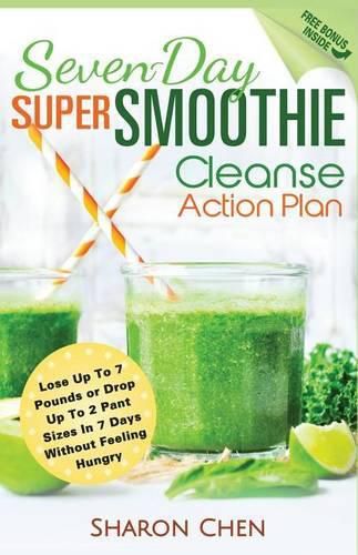 Cover image for Seven-Day Super Smoothie Cleanse Action Plan: Lose Up To 7 Pounds Or Drop Up To 2 Pant Sizes In 7 Days Without Feeling Hungry