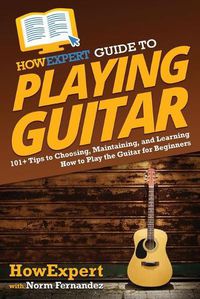 Cover image for HowExpert Guide to Playing Guitar: 101+ Tips to Choosing, Maintaining, and Learning How to Play the Guitar for Beginners