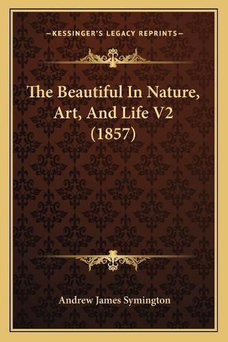 The Beautiful in Nature, Art, and Life V2 (1857) the Beautiful in Nature, Art, and Life V2 (1857)