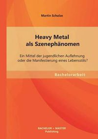 Cover image for Heavy Metal als Szenephanomen: Ein Mittel der jugendlichen Auflehnung oder die Manifestierung eines Lebensstils?