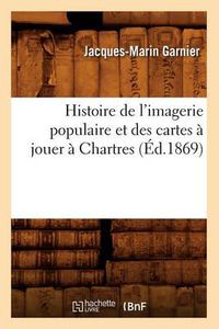 Cover image for Histoire de l'Imagerie Populaire Et Des Cartes A Jouer A Chartres (Ed.1869)