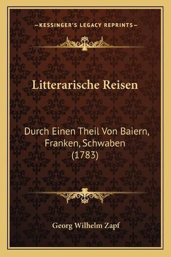 Litterarische Reisen: Durch Einen Theil Von Baiern, Franken, Schwaben (1783)