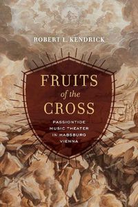 Cover image for Fruits of the Cross: Passiontide Music Theater in Habsburg Vienna