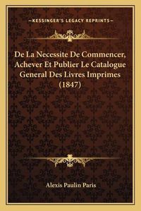 Cover image for de La Necessite de Commencer, Achever Et Publier Le Catalogue General Des Livres Imprimes (1847)