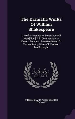 Cover image for The Dramatic Works of William Shakespeare: Life of Shakespeare. Seven Ages of Man [Illus.] Will. Commendatory Verses. Tempest. Two Gentlemen of Verona. Merry Wives of Windsor. Twelfth Night
