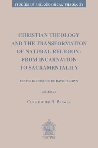 Christian Theology and the Transformation of Natural Religion: From Incarnation to Sacramentality: Essays in Honour of David Brown