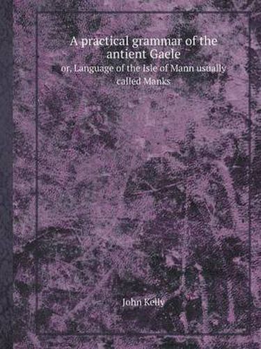 Cover image for A Practical Grammar of the Antient Gaele Or, Language of the Isle of Mann Usually Called Manks