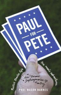 Cover image for Paul for Pete: Politics. Theatre. Life. One Man's Adventures