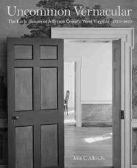 Cover image for Uncommon Vernacular: The Early Houses of Jefferson County, West Virginia, 1735-1835