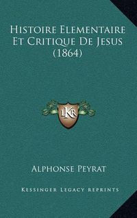 Cover image for Histoire Elementaire Et Critique de Jesus (1864)