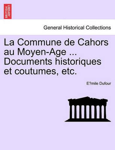 Cover image for La Commune de Cahors Au Moyen-Age ... Documents Historiques Et Coutumes, Etc.