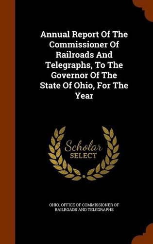 Cover image for Annual Report of the Commissioner of Railroads and Telegraphs, to the Governor of the State of Ohio, for the Year