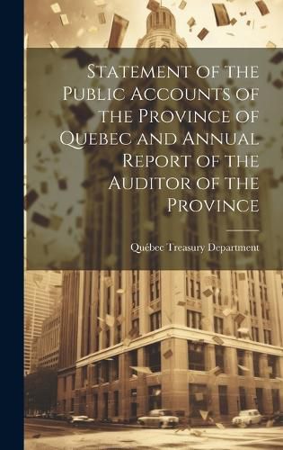 Cover image for Statement of the Public Accounts of the Province of Quebec and Annual Report of the Auditor of the Province