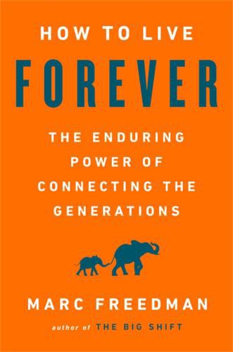 Cover image for How to Live Forever: The Enduring Power of Connecting the Generations