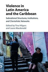 Cover image for Violence in Latin America and the Caribbean: Subnational Structures, Institutions, and Clientelistic Networks