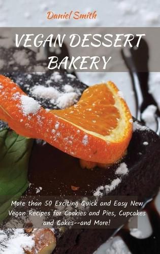 Cover image for Vegan Dessert Bakery: More than 50 Exciting Quick and Easy New Vegan Recipes for Cookies and Pies, Cupcakes and Cakes--and More!