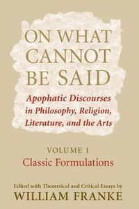 Cover image for On What Cannot Be Said: Apophatic Discourses in Philosophy, Religion, Literature, and the Arts. Volume 1. Classic Formulations