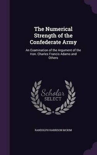 The Numerical Strength of the Confederate Army: An Examination of the Argument of the Hon. Charles Francis Adams and Others