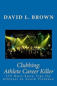 Cover image for Clubbing: Athlete Career Killer: 175 Must-know Tips for Athletes to Avoid Violence