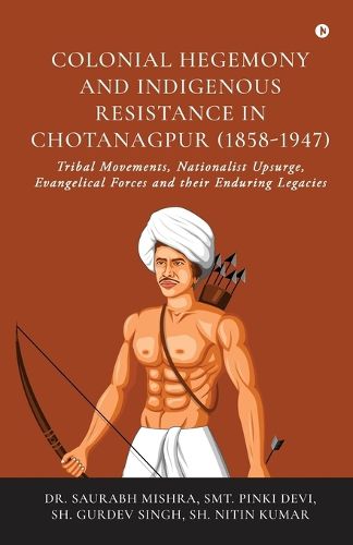 Cover image for Colonial Hegemony and Indigenous Resistance in Chotanagpur (1858-1947)