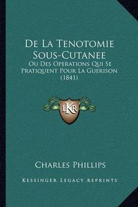 Cover image for de La Tenotomie Sous-Cutanee: Ou Des Operations Qui Se Pratiquent Pour La Guerison (1841)