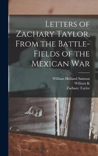 Cover image for Letters of Zachary Taylor, From the Battle-fields of the Mexican War