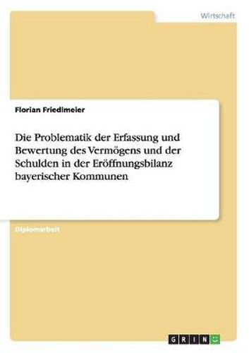 Cover image for Die Problematik der Erfassung und Bewertung des Vermoegens und der Schulden in der Eroeffnungsbilanz bayerischer Kommunen