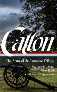 Cover image for Bruce Catton: The Army of the Potomac Trilogy (LOA #359): Mr. Lincoln's Army / Glory Road / A Stillness at Appomattox