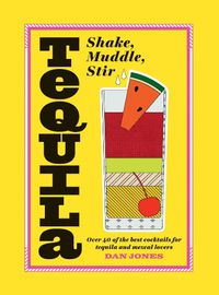 Cover image for Tequila: Shake, Muddle, Stir: Over 40 of the Best Cocktails for Tequila and Mezcal Lovers