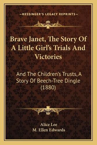 Brave Janet, the Story of a Little Girl's Trials and Victories: And the Children's Trusts, a Story of Beech-Tree Dingle (1880)