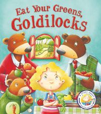 Cover image for Fairy Tales Gone Wrong: Eat Your Greens, Goldilocks: A Story About Eating Healthily