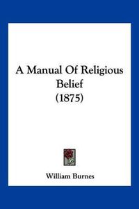 Cover image for A Manual of Religious Belief (1875)