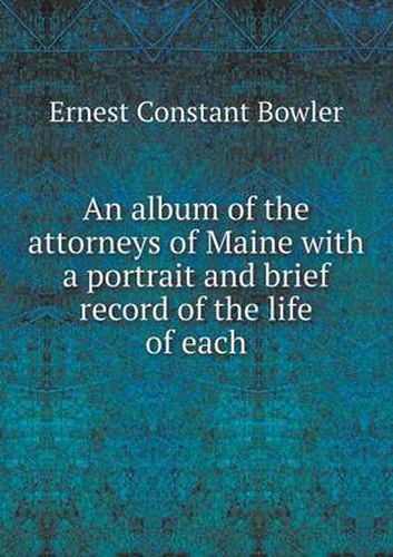 Cover image for An album of the attorneys of Maine with a portrait and brief record of the life of each