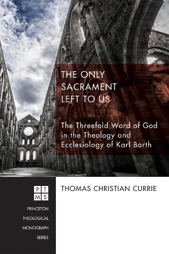 Cover image for The Only Sacrament Left to Us: The Threefold Word of God in the Theology and Ecclesiology of Karl Barth