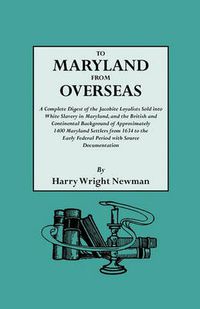 Cover image for To Maryland from Overseas. a Complete Digest of the Jacobite Loyalists Sold Into White Slavery in Maryland, and the British and Contintental Backgroun