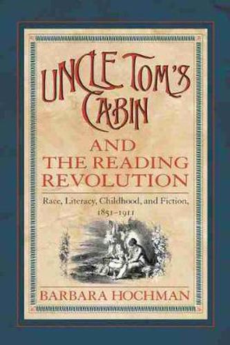 Uncle Tom's Cabin and the Reading Revolution: Race, Literacy, Childhood and Fiction, 1851-1911