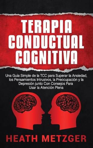 Cover image for Terapia Conductual Cognitiva: Una Guia Simple de la TCC para Superar la Ansiedad, los Pensamientos Intrusivos, la Preocupacion y la Depresion junto Con Consejos Para Usar la Atencion Plena