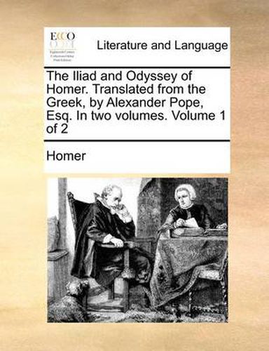 Cover image for The Iliad and Odyssey of Homer. Translated from the Greek, by Alexander Pope, Esq. in Two Volumes. Volume 1 of 2